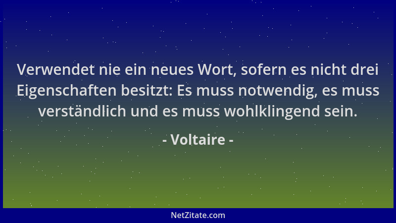 Voltaire - Verwendet nie ein neues Wort, sofern es nicht drei Eigenschaften besitzt: Es muss notwendig, es muss verständlic...