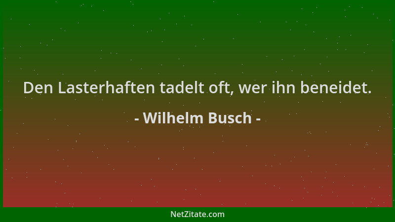 Wilhelm Busch - Den Lasterhaften tadelt oft, wer ihn beneidet....