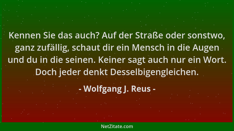 Wolfgang J. Reus - Kennen Sie das auch? Auf der Straße oder sonstwo, ganz zufällig, schaut dir ein Mensch in die Augen und...