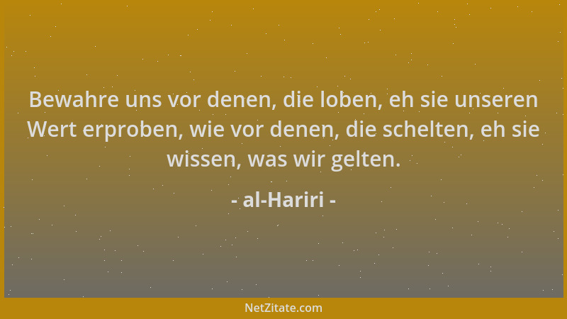 al-Hariri - Bewahre uns vor denen, die loben, eh sie unseren Wert erproben, wie vor denen, die schelten, eh sie wissen, was...