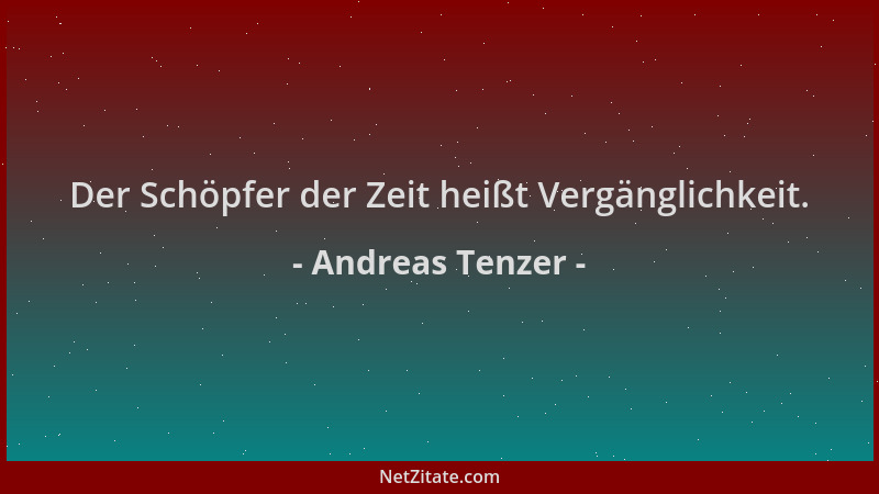 Andreas Tenzer - Der Schöpfer der Zeit heißt Vergänglichkeit....