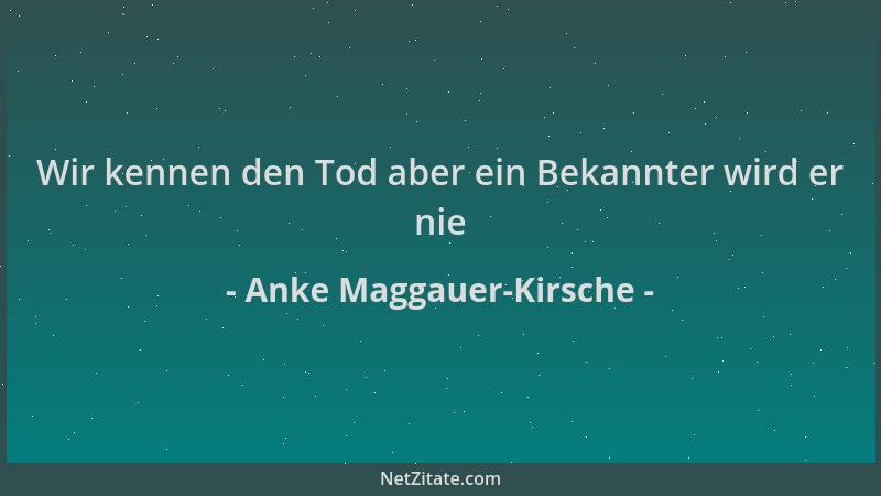 Anke Maggauer-Kirsche - Wir kennen den Tod aber ein Bekannter wird er nie...