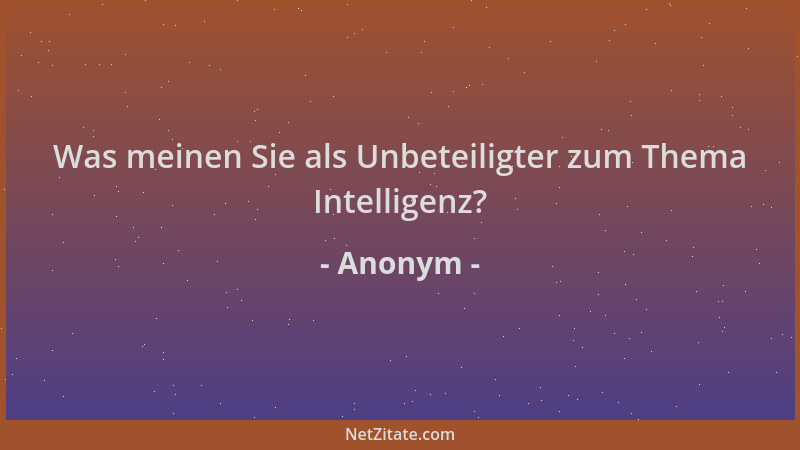 Anonym - Was meinen Sie als Unbeteiligter zum Thema Intelligenz?...