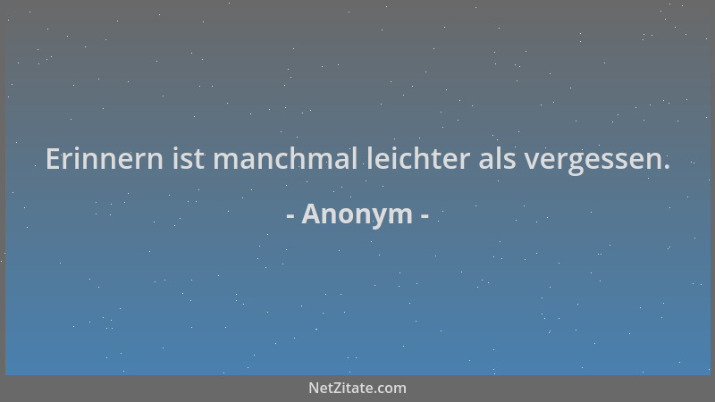Anonym - Erinnern ist manchmal leichter als vergessen....