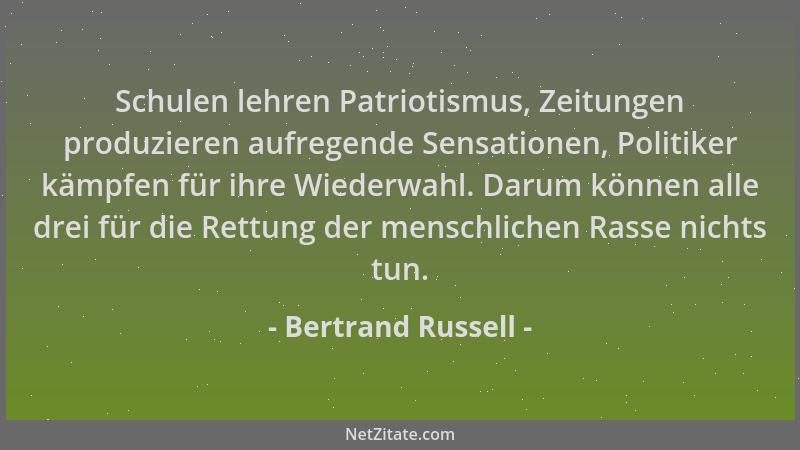 Bertrand Russell - Schulen lehren Patriotismus, Zeitungen produzieren aufregende Sensationen, Politiker kämpfen für ihre Wi...
