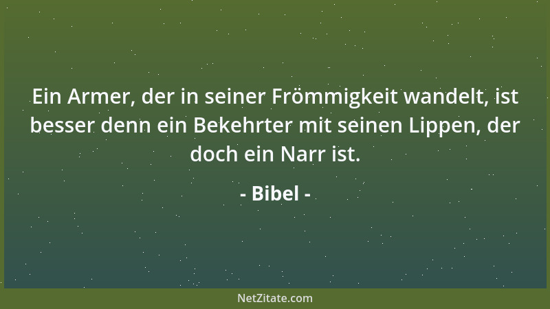 Bibel - Ein Armer, der in seiner Frömmigkeit wandelt, ist besser denn ein Bekehrter mit seinen Lippen, der doch ein Narr is...