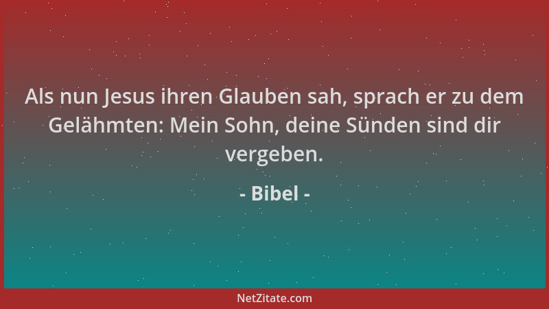 Bibel - Als nun Jesus ihren Glauben sah, sprach er zu dem Gelähmten: Mein Sohn, deine Sünden sind dir vergeben....