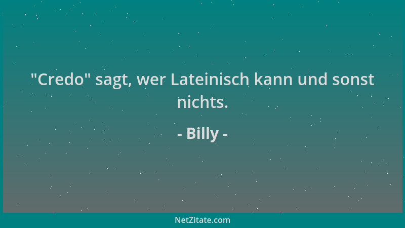Billy -  "Credo " sagt, wer Lateinisch kann und sonst nichts....