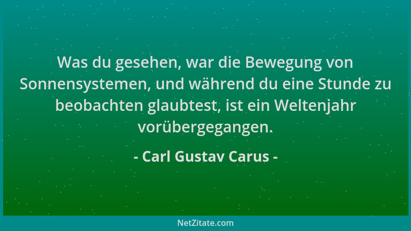 Carl Gustav Carus - Was du gesehen, war die Bewegung von Sonnensystemen, und während du eine Stunde zu beobachten glaubtest...