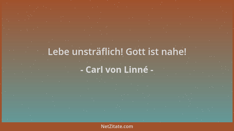 Carl von Linné - Lebe unsträflich! Gott ist nahe!...