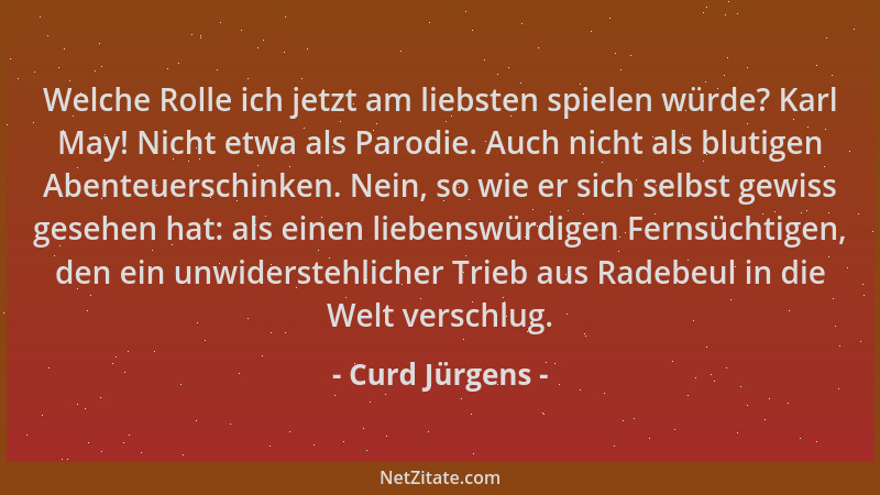 Curd Jürgens - Welche Rolle ich jetzt am liebsten spielen würde? Karl May! Nicht etwa als Parodie. Auch nicht als blutigen...