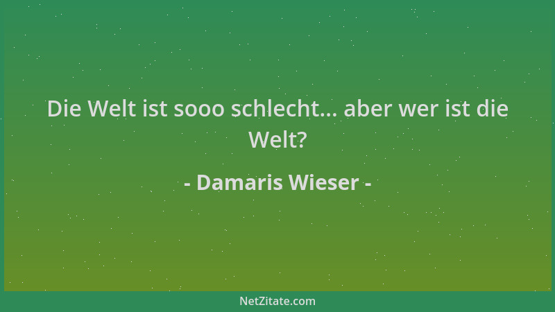 Damaris Wieser - Die Welt ist sooo schlecht... aber wer ist die Welt?...