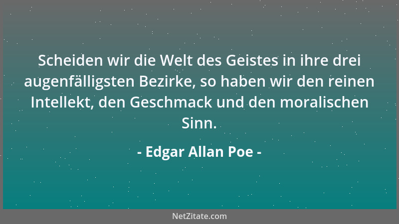 Edgar Allan Poe - Scheiden wir die Welt des Geistes in ihre drei augenfälligsten Bezirke, so haben wir den reinen Intellekt...