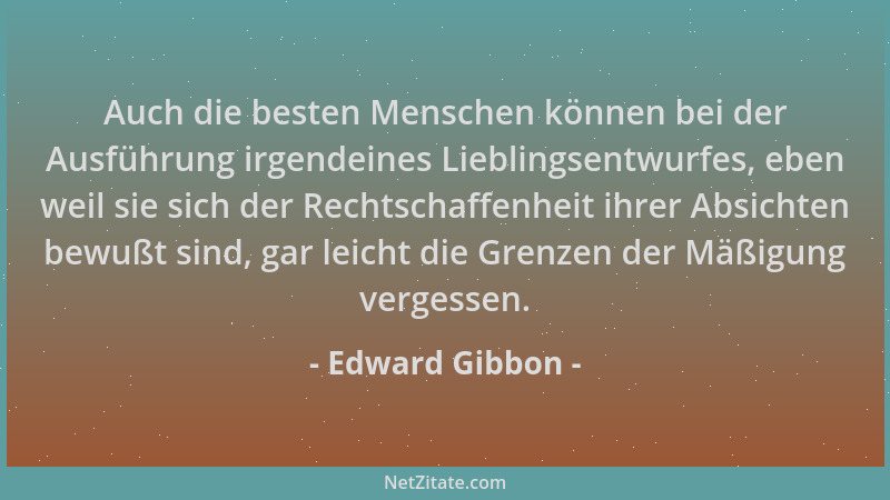 Edward Gibbon - Auch die besten Menschen können bei der Ausführung irgendeines Lieblingsentwurfes, eben weil sie sich der R...