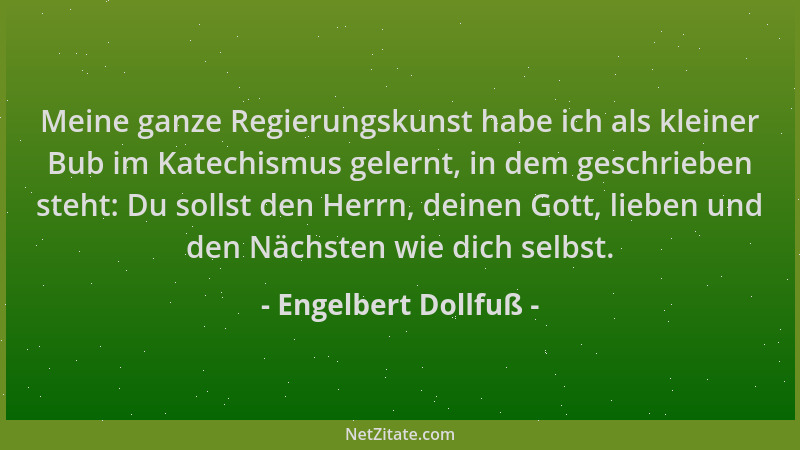 Engelbert Dollfuß - Meine ganze Regierungskunst habe ich als kleiner Bub im Katechismus gelernt, in dem geschrieben steht:...