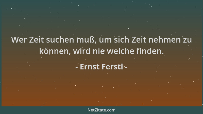 Ernst Ferstl - Wer Zeit suchen muß, um sich Zeit nehmen zu können, wird nie welche finden....