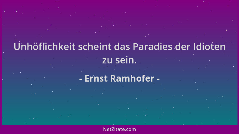 Ernst Ramhofer - Unhöflichkeit scheint das Paradies der Idioten zu sein....