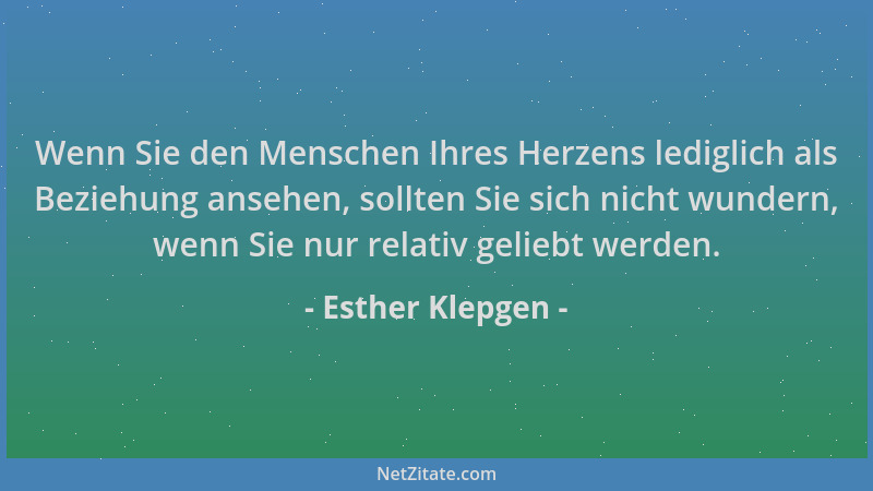 Esther Klepgen - Wenn Sie den Menschen Ihres Herzens lediglich als Beziehung ansehen, sollten Sie sich nicht wundern, wenn...