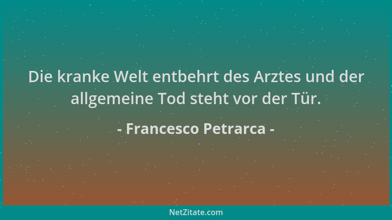 Francesco Petrarca - Die kranke Welt entbehrt des Arztes und der allgemeine Tod steht vor der Tür....