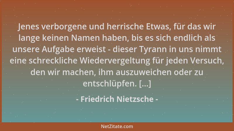 Friedrich Nietzsche - Jenes verborgene und herrische Etwas, für das wir lange keinen Namen haben, bis es sich endlich als u...