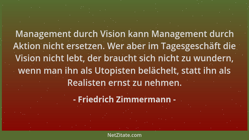Friedrich Zimmermann - Management durch Vision kann Management durch Aktion nicht ersetzen. Wer aber im Tagesgeschäft die V...
