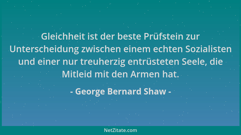 George Bernard Shaw - Gleichheit ist der beste Prüfstein zur Unterscheidung zwischen einem echten Sozialisten und einer nur...