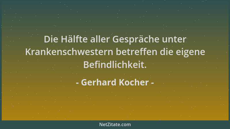 Gerhard Kocher - Die Hälfte aller Gespräche unter Krankenschwestern betreffen die eigene Befindlichkeit....