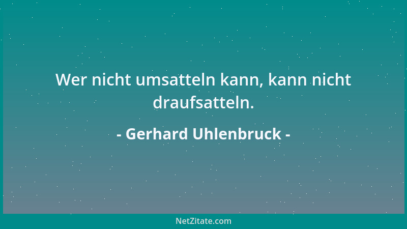 Gerhard Uhlenbruck - Wer nicht umsatteln kann, kann nicht draufsatteln....