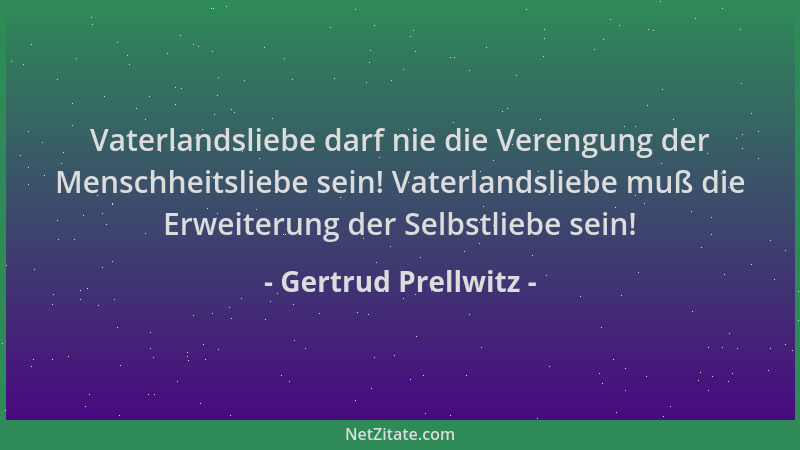 Gertrud Prellwitz - Vaterlandsliebe darf nie die Verengung der Menschheitsliebe sein! Vaterlandsliebe muß die Erweiterung d...