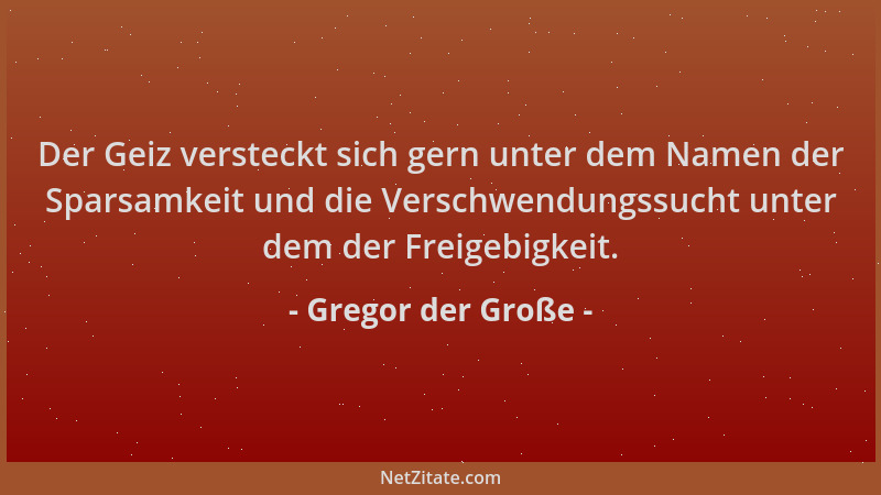 Gregor der Große - Der Geiz versteckt sich gern unter dem Namen der Sparsamkeit und die Verschwendungssucht unter dem der F...