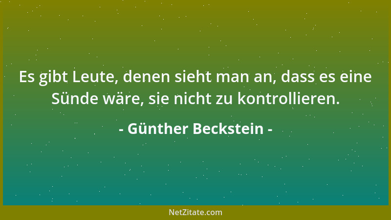 Günther Beckstein - Es gibt Leute, denen sieht man an, dass es eine Sünde wäre, sie nicht zu kontrollieren....