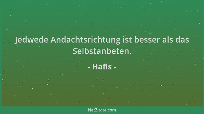 Hafis - Jedwede Andachtsrichtung ist besser als das Selbstanbeten....