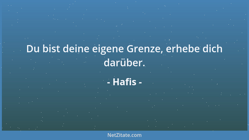 Hafis - Du bist deine eigene Grenze, erhebe dich darüber....