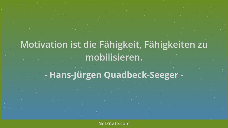 Hans-Jürgen Quadbeck-Seeger - Motivation ist die Fähigkeit, Fähigkeiten zu mobilisieren....