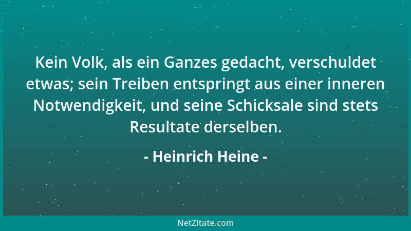 Heinrich Heine - Kein Volk, als ein Ganzes gedacht, verschuldet etwas; sein Treiben entspringt aus einer inneren Notwendigk...