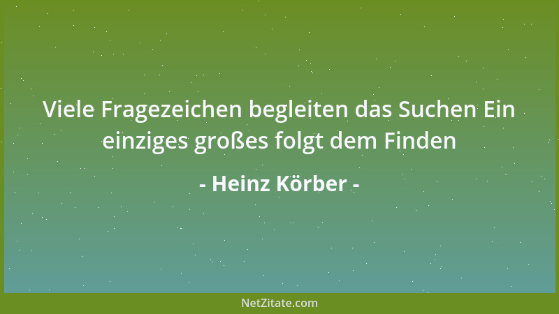 Heinz Körber - Viele Fragezeichen begleiten das Suchen Ein einziges großes folgt dem Finden...