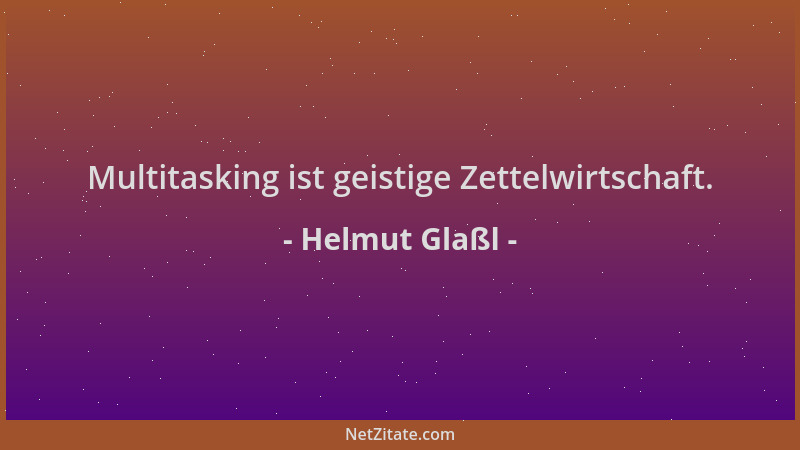 Helmut Glaßl - Multitasking ist geistige Zettelwirtschaft....