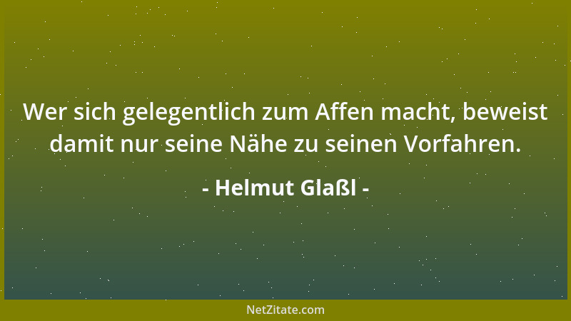 Helmut Glaßl - Wer sich gelegentlich zum Affen macht, beweist damit nur seine Nähe zu seinen Vorfahren....