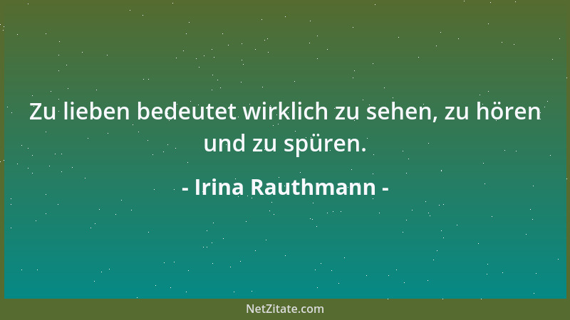 Irina Rauthmann - Zu lieben bedeutet wirklich zu sehen, zu hören und zu spüren....