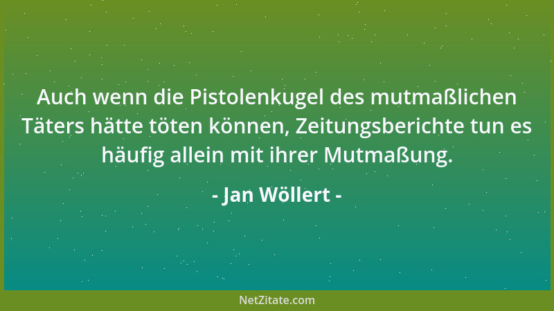 Jan Wöllert - Auch wenn die Pistolenkugel des mutmaßlichen Täters hätte töten können, Zeitungsberichte tun es häufig allein...