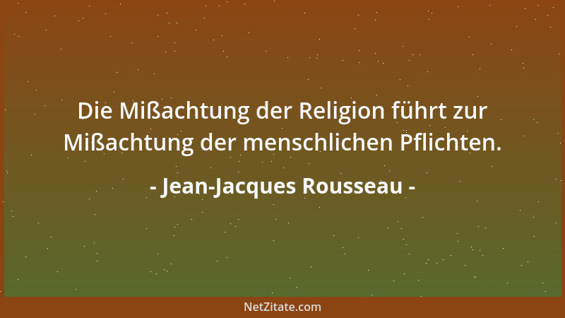 Jean-Jacques Rousseau - Die Mißachtung der Religion führt zur Mißachtung der menschlichen Pflichten....