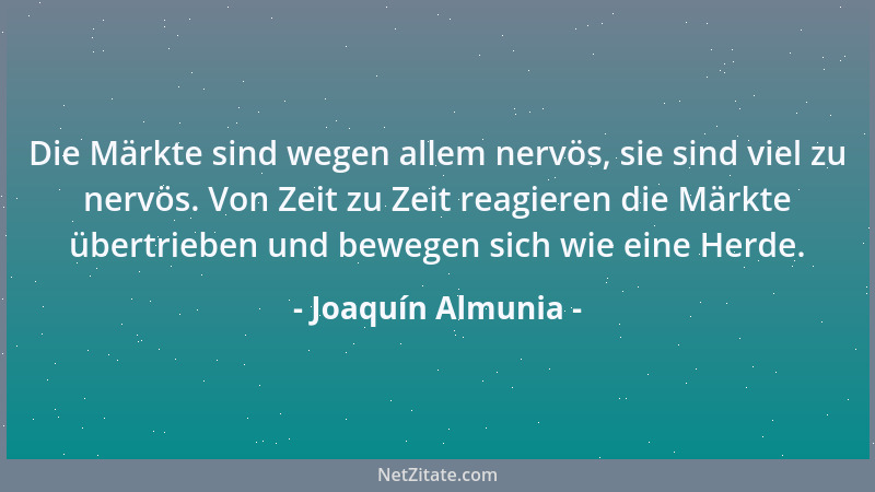 Joaquín Almunia - Die Märkte sind wegen allem nervös, sie sind viel zu nervös. Von Zeit zu Zeit reagieren die Märkte übertr...