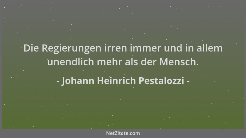 Johann Heinrich Pestalozzi - Die Regierungen irren immer und in allem unendlich mehr als der Mensch....
