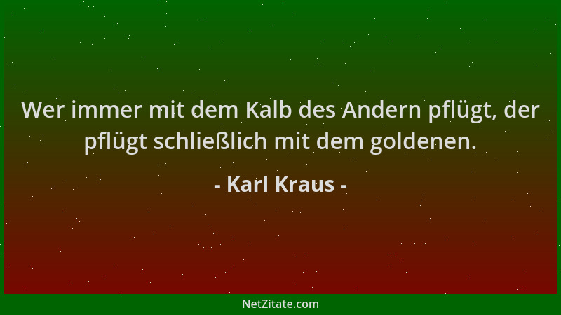 Karl Kraus - Wer immer mit dem Kalb des Andern pflügt, der pflügt schließlich mit dem goldenen....