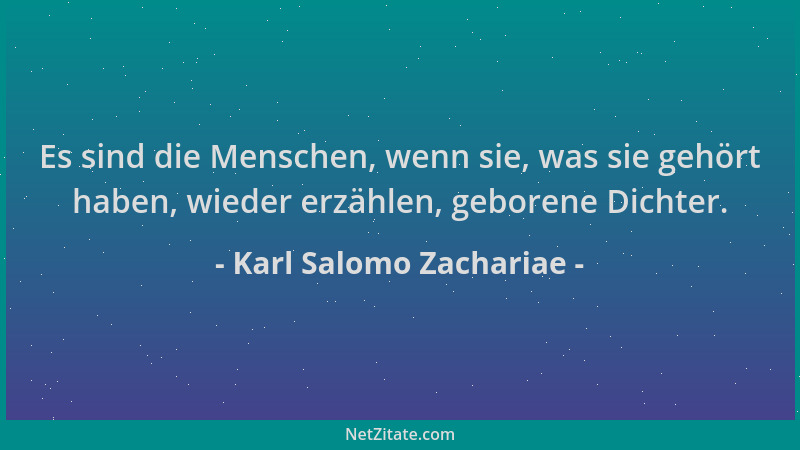 Karl Salomo Zachariae - Es sind die Menschen, wenn sie, was sie gehört haben, wieder erzählen, geborene Dichter....