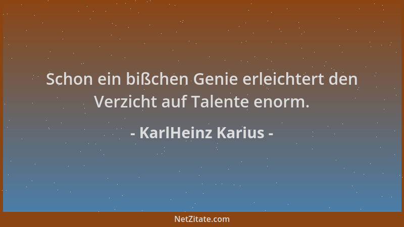 KarlHeinz Karius - Schon ein bißchen Genie erleichtert den Verzicht auf Talente enorm....