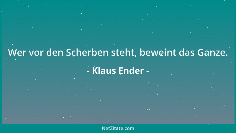 Klaus Ender - Wer vor den Scherben steht, beweint das Ganze....
