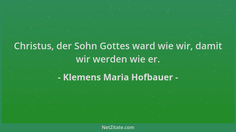 Klemens Maria Hofbauer - Christus, der Sohn Gottes ward wie wir, damit wir werden wie er....