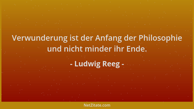 Ludwig Reeg - Verwunderung ist der Anfang der Philosophie und nicht minder ihr Ende....