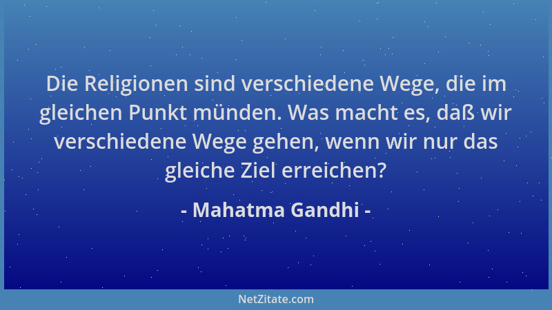 Mahatma Gandhi - Die Religionen sind verschiedene Wege, die im gleichen Punkt münden. Was macht es, daß wir verschiedene We...